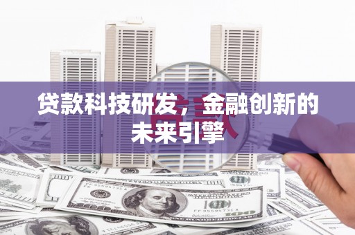 磁县贷款科技研发，金融创新的未来引擎