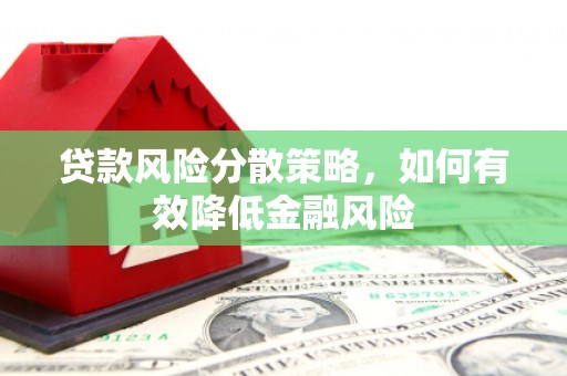 磁县贷款风险分散策略，如何有效降低金融风险