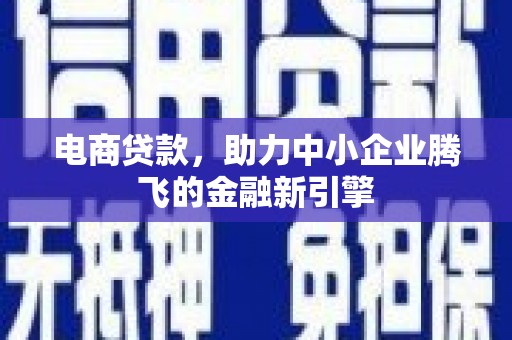 磁县电商贷款，助力中小企业腾飞的金融新引擎