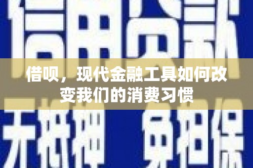 磁县借呗，现代金融工具如何改变我们的消费习惯