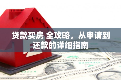 磁县贷款买房 全攻略，从申请到还款的详细指南
