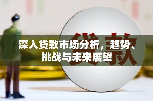 磁县深入贷款市场分析，趋势、挑战与未来展望