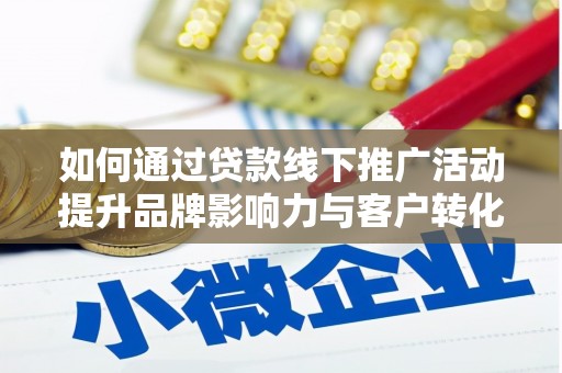 磁县如何通过贷款线下推广活动提升品牌影响力与客户转化率