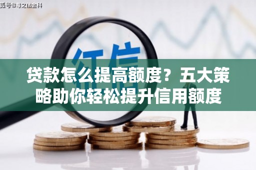 磁县贷款怎么提高额度？五大策略助你轻松提升信用额度
