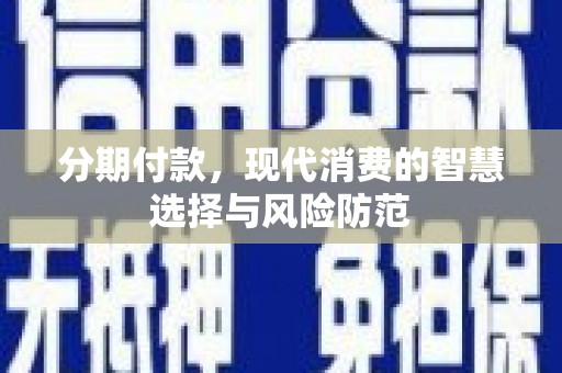 磁县分期付款，现代消费的智慧选择与风险防范