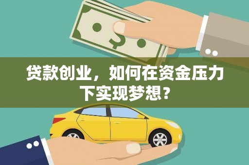磁县贷款创业，如何在资金压力下实现梦想？