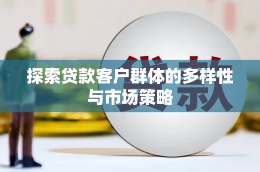 磁县探索贷款客户群体的多样性与市场策略