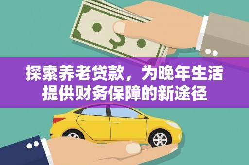磁县探索养老贷款，为晚年生活提供财务保障的新途径