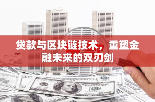 磁县贷款与区块链技术，重塑金融未来的双刃剑