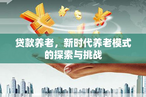 磁县贷款养老，新时代养老模式的探索与挑战