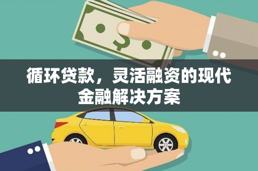 磁县循环贷款，灵活融资的现代金融解决方案