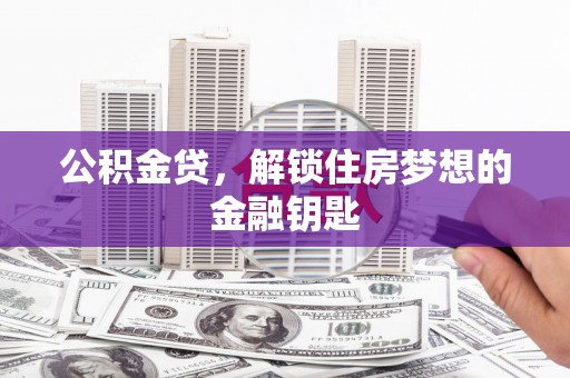 磁县公积金贷，解锁住房梦想的金融钥匙