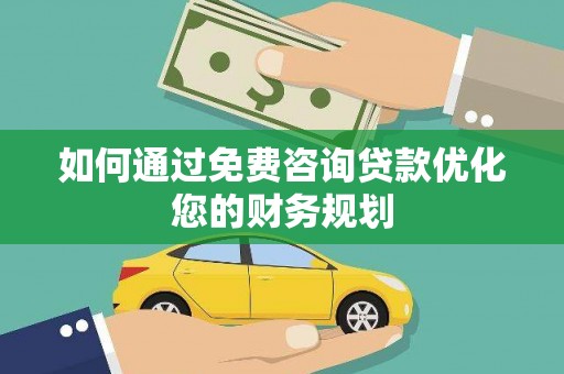 磁县如何通过免费咨询贷款优化您的财务规划