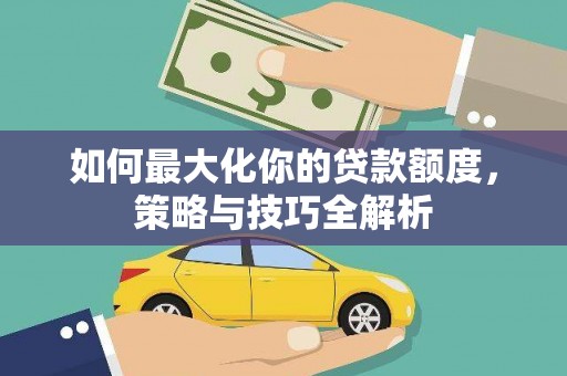 磁县如何最大化你的贷款额度，策略与技巧全解析