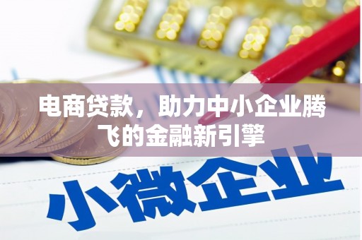 磁县电商贷款，助力中小企业腾飞的金融新引擎