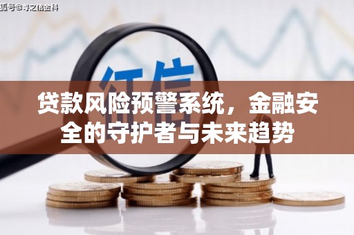 磁县贷款风险预警系统，金融安全的守护者与未来趋势