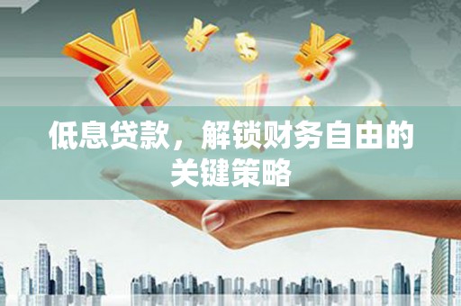 磁县低息贷款，解锁财务自由的关键策略