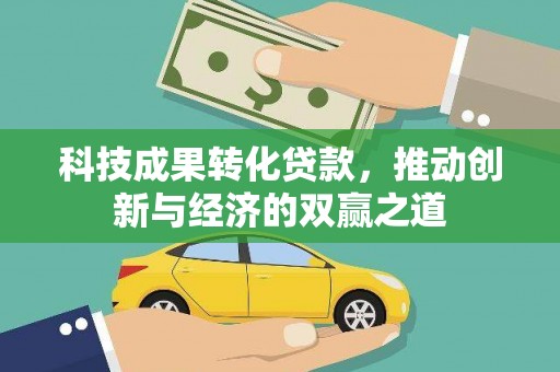 磁县科技成果转化贷款，推动创新与经济的双赢之道