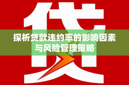 磁县探析贷款违约率的影响因素与风险管理策略