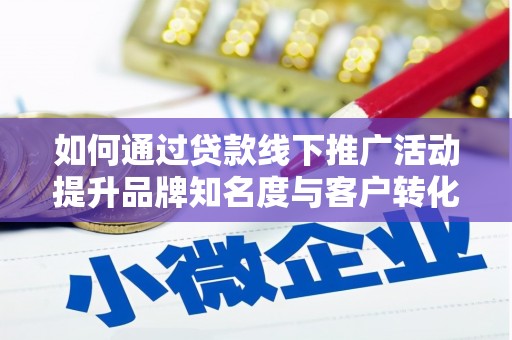 磁县如何通过贷款线下推广活动提升品牌知名度与客户转化率