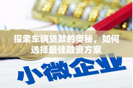 磁县探索车辆贷款的奥秘，如何选择最佳融资方案