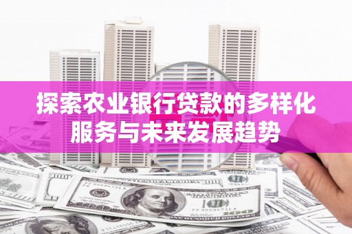 磁县探索农业银行贷款的多样化服务与未来发展趋势