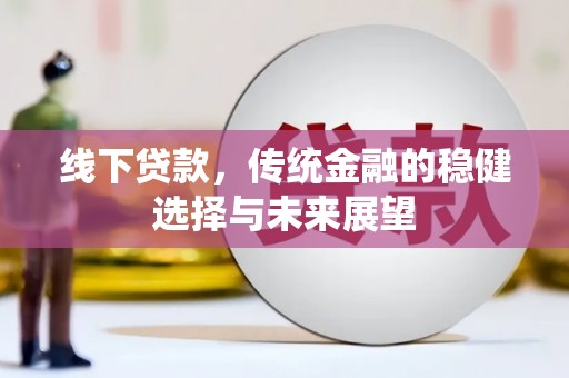 磁县线下贷款，传统金融的稳健选择与未来展望