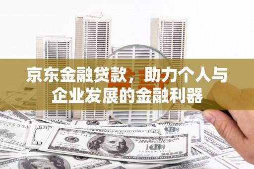 磁县京东金融贷款，助力个人与企业发展的金融利器