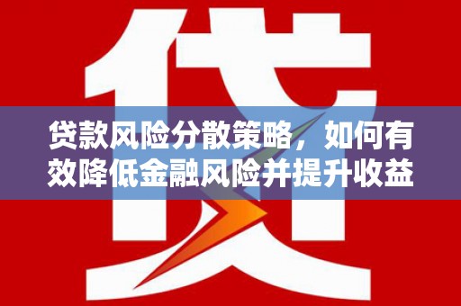 磁县贷款风险分散策略，如何有效降低金融风险并提升收益