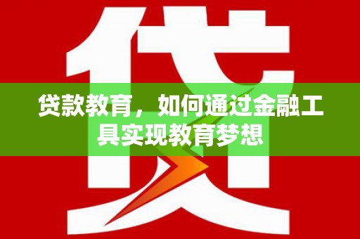磁县贷款教育，如何通过金融工具实现教育梦想