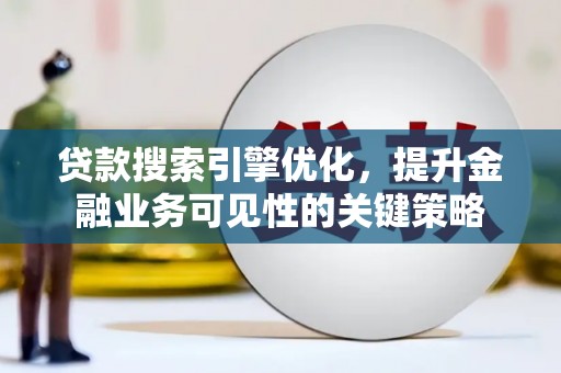 磁县贷款搜索引擎优化，提升金融业务可见性的关键策略