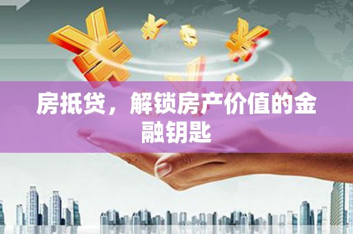 磁县房抵贷，解锁房产价值的金融钥匙