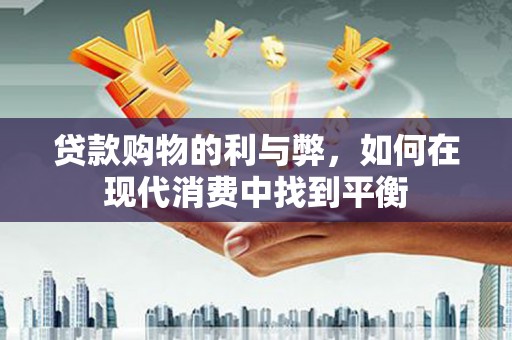 磁县贷款购物的利与弊，如何在现代消费中找到平衡