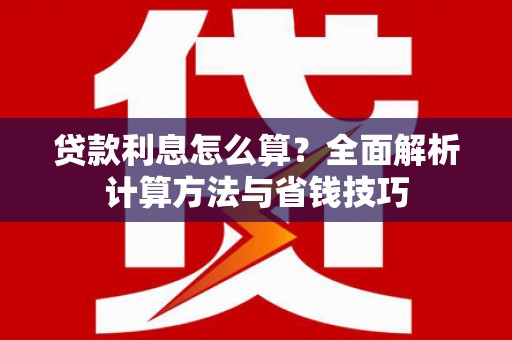磁县贷款利息怎么算？全面解析计算方法与省钱技巧