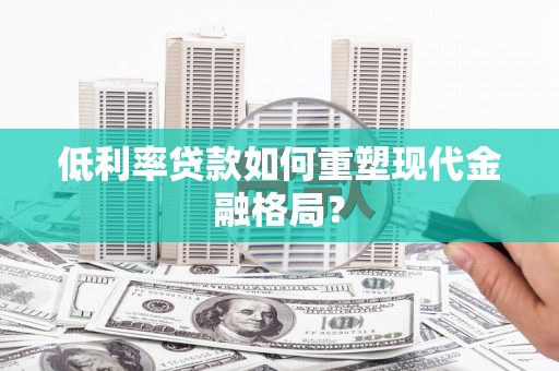 磁县低利率贷款如何重塑现代金融格局？