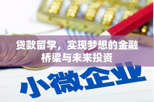 磁县贷款留学，实现梦想的金融桥梁与未来投资
