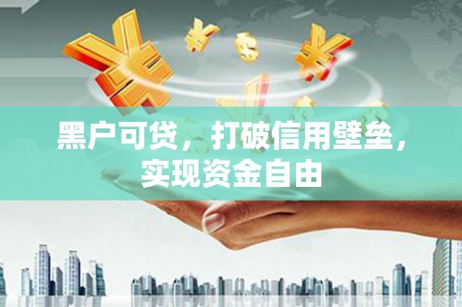 磁县黑户可贷，打破信用壁垒，实现资金自由