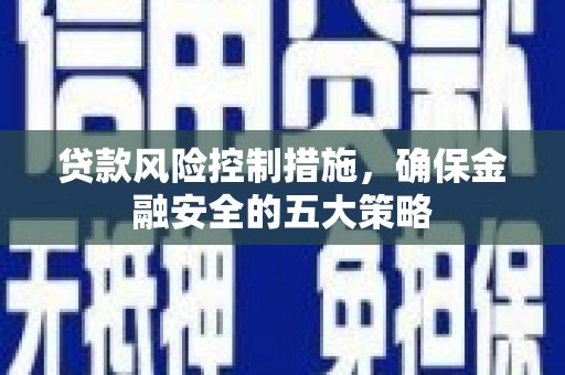 磁县贷款风险控制措施，确保金融安全的五大策略