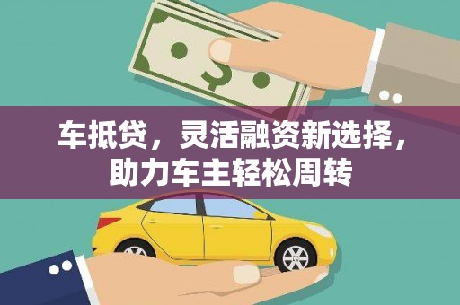 磁县车抵贷，灵活融资新选择，助力车主轻松周转