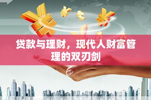 磁县贷款与理财，现代人财富管理的双刃剑