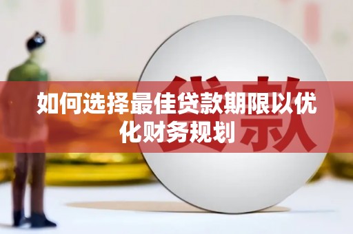 磁县如何选择最佳贷款期限以优化财务规划