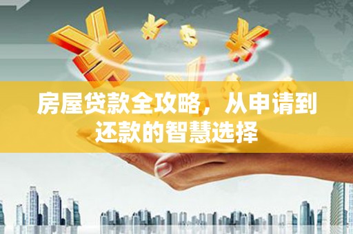 磁县房屋贷款全攻略，从申请到还款的智慧选择