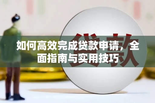 磁县如何高效完成贷款申请，全面指南与实用技巧