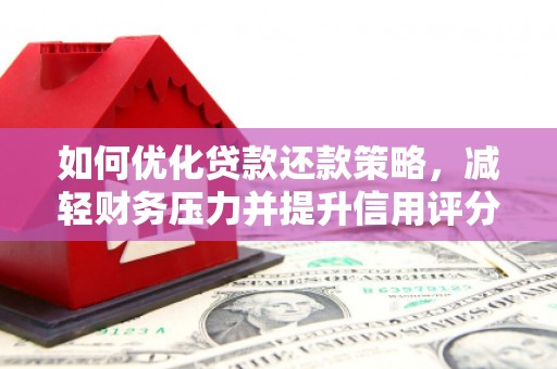 磁县如何优化贷款还款策略，减轻财务压力并提升信用评分