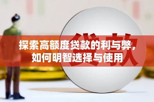 磁县探索高额度贷款的利与弊，如何明智选择与使用
