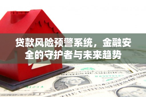 磁县贷款风险预警系统，金融安全的守护者与未来趋势
