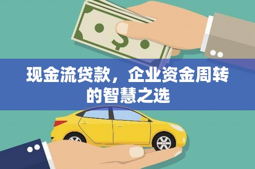 磁县现金流贷款，企业资金周转的智慧之选