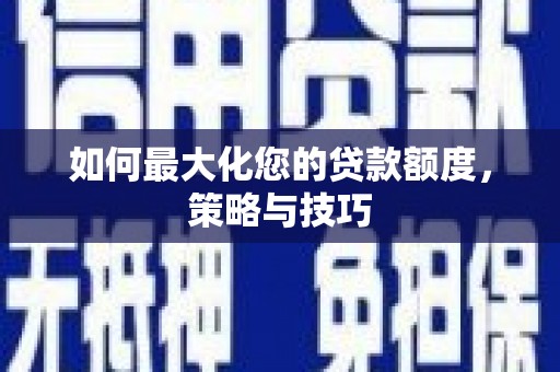 磁县如何最大化您的贷款额度，策略与技巧