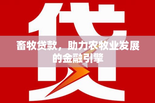 磁县畜牧贷款，助力农牧业发展的金融引擎