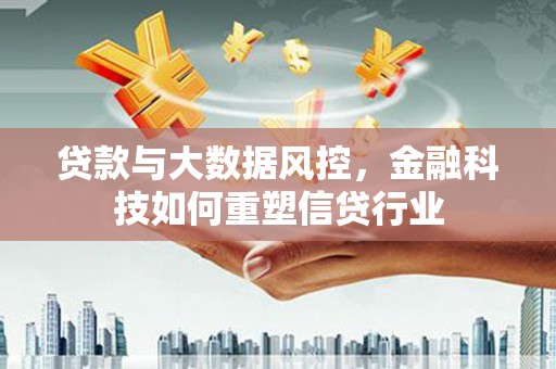 磁县贷款与大数据风控，金融科技如何重塑信贷行业